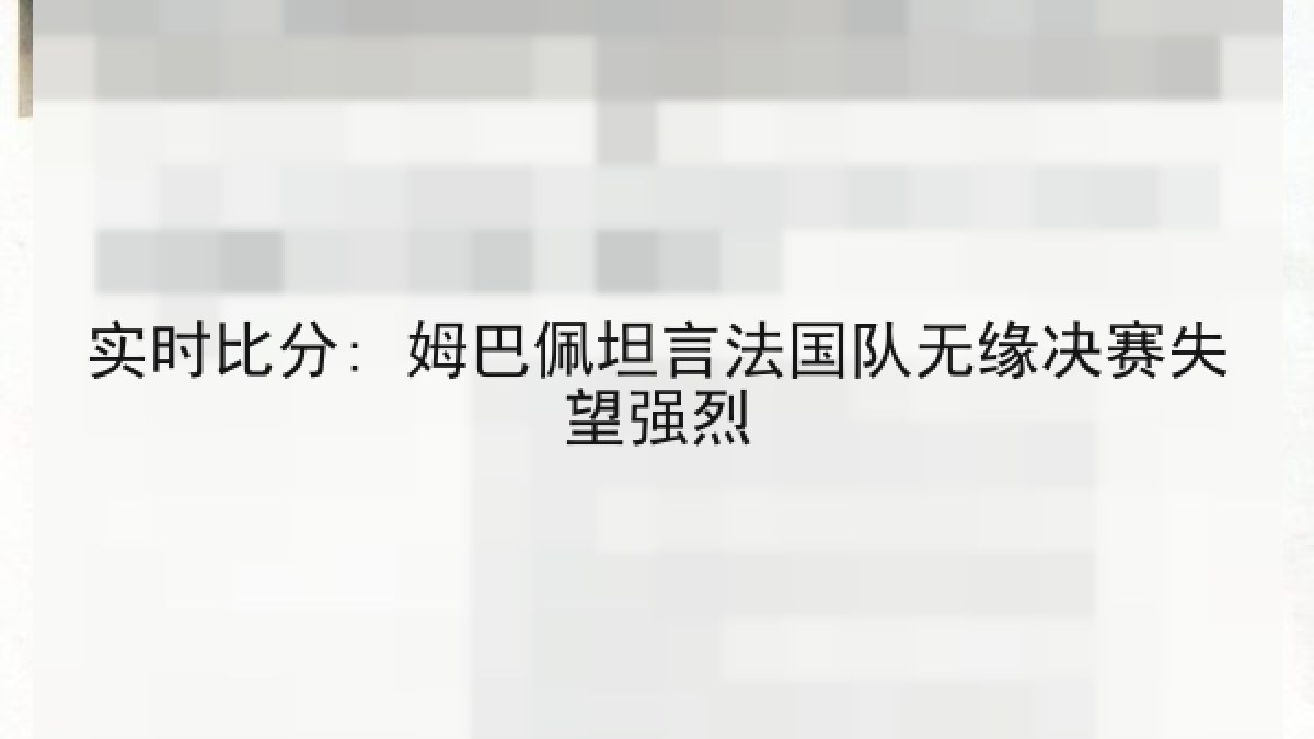 实时比分: 姆巴佩坦言法国队无缘决赛失望强烈 实时比分: 姆巴佩坦言法国队无缘决赛失望强烈
